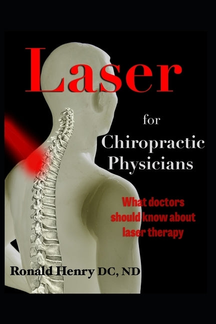 Laser for Chiropractic Physicians: What doctors should know about laser therapy by Henry, Natasha