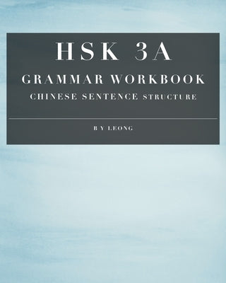 HSK 3A Grammar Workbook: Chinese Sentence Structure by Leong, B. Y.
