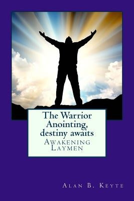 The Warrior Anointing, destiny awaits: Awakening Laymen by Keyte, Alan Barrett