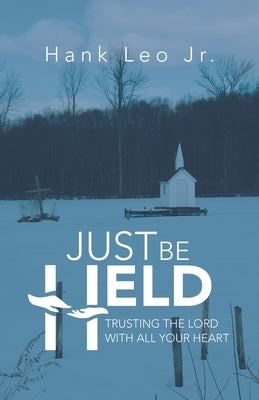 Just Be Held: Trusting the Lord with All Your Heart by Leo, Hank, Jr.