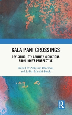 Kala Pani Crossings: Revisiting 19th Century Migrations from India's Perspective by Bhardwaj, Ashutosh