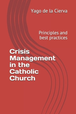 Crisis Management in the Catholic Church: Principles and best practices by de la Cierva, Yago