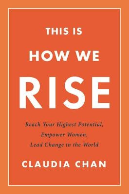 This Is How We Rise: Reach Your Highest Potential, Empower Women, Lead Change in the World by Chan, Claudia