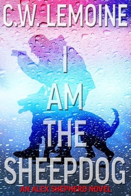 I Am The Sheepdog: An Alex Shepherd Novel by Lemoine, C. W.