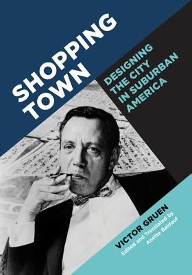 Shopping Town: Designing the City in Suburban America by Gruen, Victor