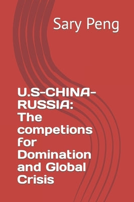 U.S-China-Russia: The competions for Domination and Global Crisis by Peng, Sary