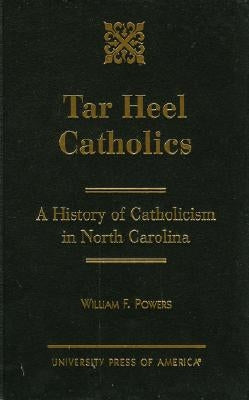 Tar Heel Catholics: A History of Catholicism in North Carolina by Powers, William F.