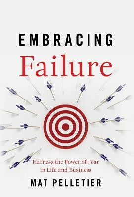 Embracing Failure: Harness the Power of Fear in Life and Business by Pelletier, Mat