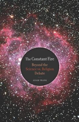 The Constant Fire: Beyond the Science vs. Religion Debate by Frank, Adam