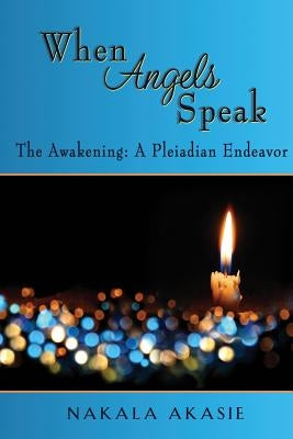 When Angels Speak: The Awakening A Pleiadian Endeavor by Akasie, Nakala M.