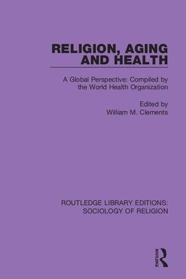 Religion, Aging and Health: A Global Perspective: Compiled by the World Health Organization by Clements, William M.