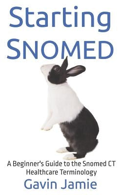 Starting Snomed: A Beginner's Guide to the Snomed CT Healthcare Terminology by Jamie, Gavin