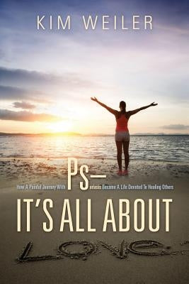 PS - It's All About Love: How A Painful Journey With Psoriasis Became A Life Devoted To Healing Others by Weiler, Kim