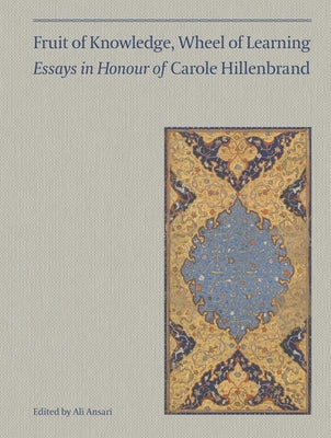 Fruit of Knowledge, Wheel of Learning (Vol I): Essays in Honour of Professor Carole Hillenbrandvolume 1 by Ansari, Ali M.