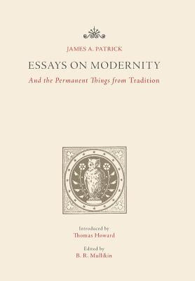 Essays on Modernity: And the Permanent Things from Tradition by Patrick, James a.