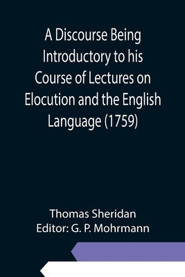 A Discourse Being Introductory to his Course of Lectures on Elocution and the English Language (1759) by Sheridan, Thomas