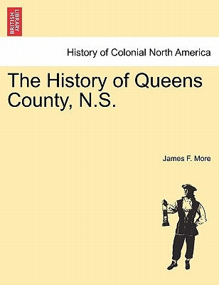 The History of Queens County, N.S. by More, James F.