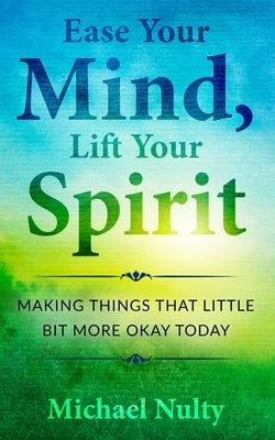 Ease Your Mind, Lift Your Spirit.: Making Things That Little Bit More Okay Today - 400 Life Notes To Help You Find Inner Peace. by Nulty, Michael