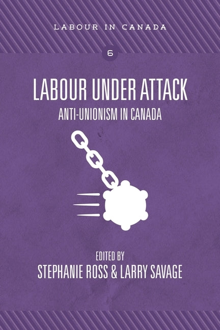 Labour Under Attack: Anti-Unionism in Canada by Ross, Stephanie