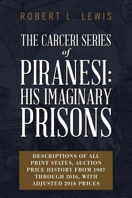 The Carceri Series of Piranesi: His Imaginary Prisons: Descriptions of All Print States, Auction Price History from 1987 through 2016, with Adjusted 2 by Lewis, Robert L.