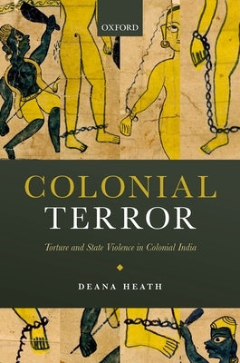 Colonial Terror: Torture and State Violence in Colonial India by Heath, Deana