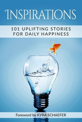 Inspirations: 101 Uplifting Stories For Daily Happiness by Schaefer, Kyra