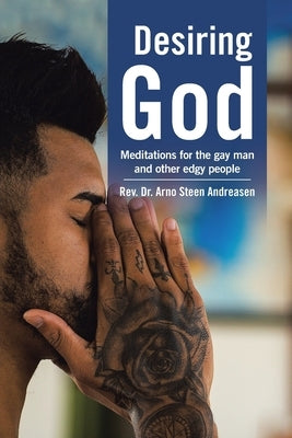Desiring God: Meditations for the Gay Man and Other Edgy People by Andreasen, Arno Steen