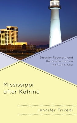Mississippi After Katrina: Disaster Recovery and Reconstruction on the Gulf Coast by Trivedi, Jennifer