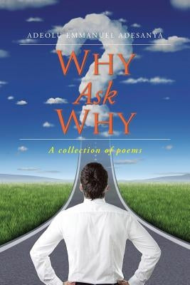 Why Ask Why: A collection of poems by Adesanya, Adeolu Emmanuel