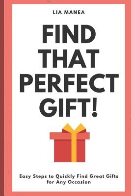 Find that perfect gift!: Easy steps to quickly find a gift for every occasion by Manea, Lia