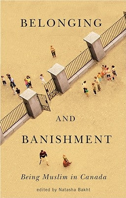 Belonging and Banishment: Being Muslim in Canada by Bakht, Natasha