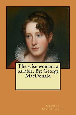 The wise woman; a parable. By: George MacDonald by MacDonald, George