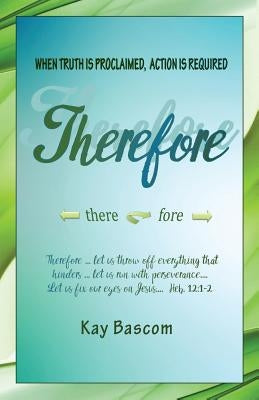 Therefore: When Truth Is Proclaimed, Action Is Required by Bascom, Kay