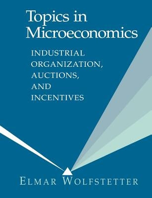 Topics in Microeconomics: Industrial Organization, Auctions, and Incentives by Wolfstetter, Elmar