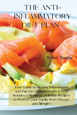 The Anti-Inflammatory Diet Plan: Your Guide to Beating Inflammation and Pain for Optimal Health, FAST! Includes a Month of Delicious Recipes to Protec by Douglas, Robert