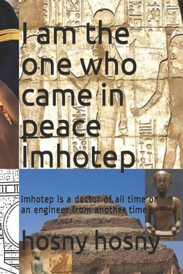 I am the one who came in peace Imhotep: Imhotep is a doctor of all time or an engineer from another time by Hosny, Hosny Fayez
