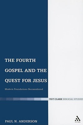 The Fourth Gospel and the Quest for Jesus: Modern Foundations Reconsidered by Anderson, Paul N.