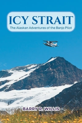 Icy Strait: The Alaskan Adventures of the Banjo Pilot by Willis, Barry R.