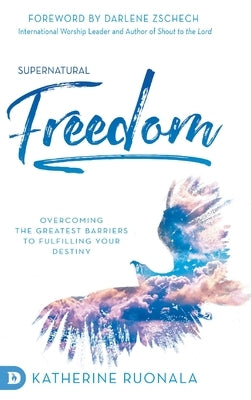Supernatural Freedom: Overcoming the Greatest Barriers to Fulfilling Your Destiny by Ruonala, Katherine