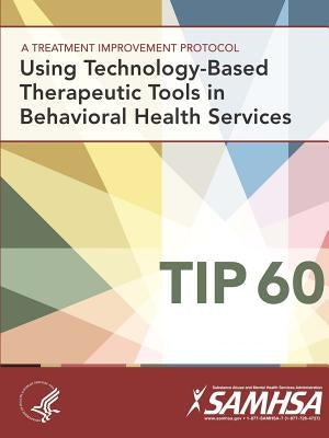 A Treatment Improvement Protocol - Using Technology-Based Therapeutic Tools In Behavioral Health Services - TIP 60 by Department of Health and Human Services
