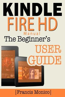 Kindle Fire HD Manual: The Beginner's Kindle Fire HD User Guide by Monico, Francis