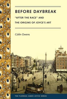 Before Daybreak: "after the Race" and the Origins of Joyce's Art by Owens, Cóilín
