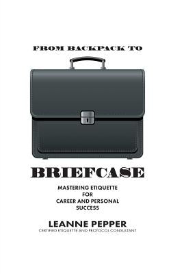 From Backpack to Briefcase: Mastering Etiquette for Career and Personal Success by Pepper, Leanne
