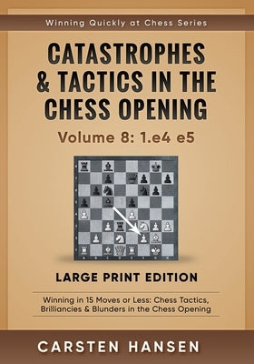 Catastrophes & Tactics in the Chess Opening - Volume 8: 1.e4 e5 - Large Print Edition: Winning in 15 Moves or Less: Chess Tactics, Brilliancies & Blun by Hansen, Carsten