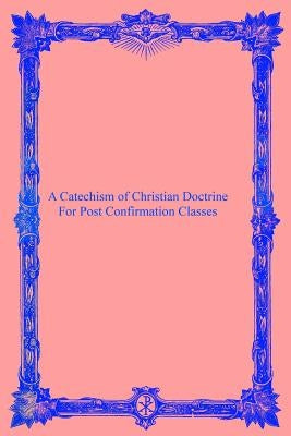A Catechism of Christian Doctrine: For Post Confirmation Classes by Hermenegild Tosf, Brother