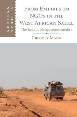 From Empires to Ngos in the West African Sahel: The Road to Nongovernmentality by Mann, Gregory