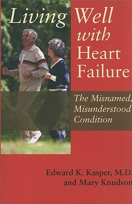 Living Well with Heart Failure: The Misnamed, Misunderstood Condition by Kasper, Edward K.
