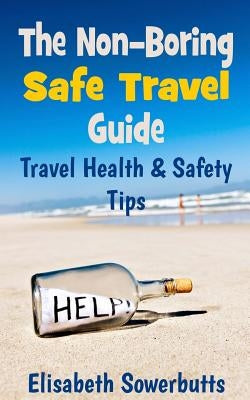 The Non-Boring Safe Travel Guide: Travel Safety Tips & Travel Health Advice by Sowerbutts, Elisabeth