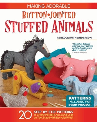 Making Adorable Button-Jointed Stuffed Animals: 20 Step-By-Step Patterns to Create Posable Arms and Legs on Toys Made with Recycled Wool by Anderson, Rebecca Ruth