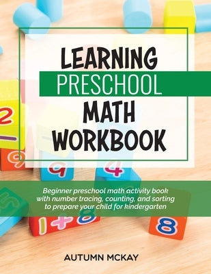 Learning Preschool Math Workbook: Beginner preschool math activity book with number tracing, counting, and sorting to prepare your child for kindergar by McKay, Autumn